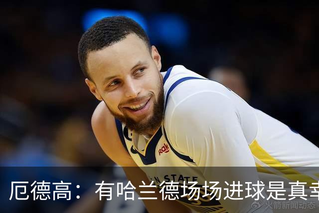 厄德高：有哈兰德场场进球是真幸运，梅西39岁还状态火热难以置信