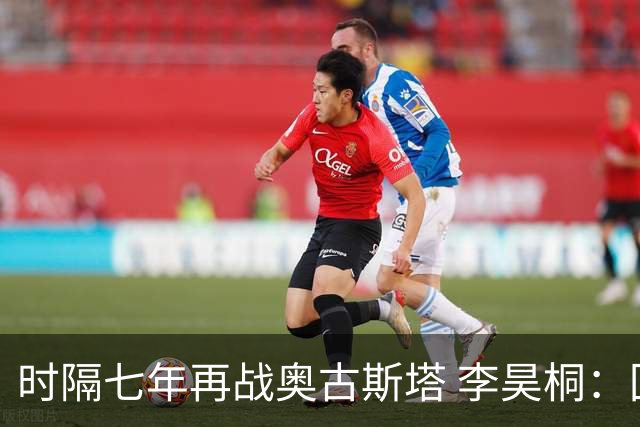 时隔七年再战奥古斯塔 李昊桐：回来感觉很自在
