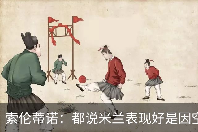 索伦蒂诺：都说米兰表现好是因空场 现在仍很强势