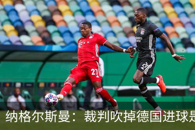 纳格尔斯曼：裁判吹掉德国进球是丑闻 我绝不会辞职的