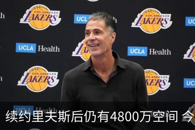 续约里夫斯后仍有4800万空间 今年休赛期或是湖人最后的补强时机