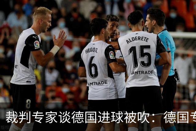裁判专家谈德国进球被吹：德国专家认为苛刻 克拉滕伯格认为合理