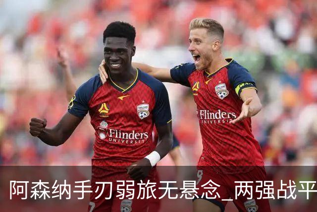 阿森纳手刃弱旅无悬念 两强战平可送枪手登顶