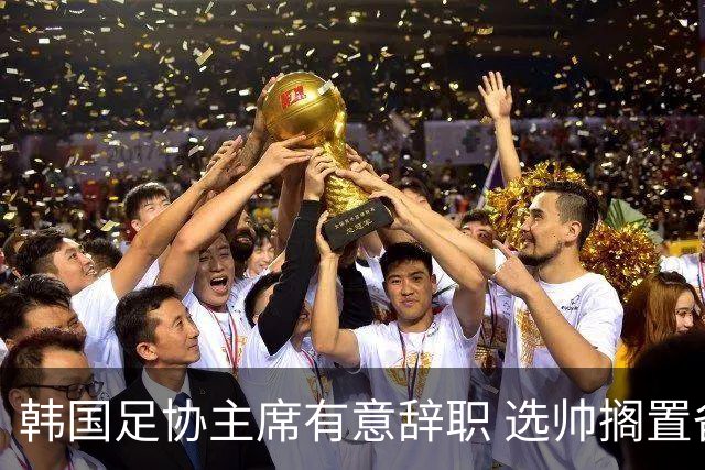 韩国足协主席有意辞职 选帅搁置备战亚洲杯亦受阻